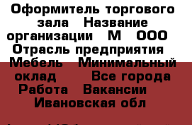 Оформитель торгового зала › Название организации ­ М2, ООО › Отрасль предприятия ­ Мебель › Минимальный оклад ­ 1 - Все города Работа » Вакансии   . Ивановская обл.